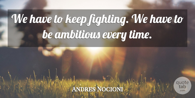 Andres Nocioni Quote About Ambitious, Fights And Fighting: We Have To Keep Fighting...