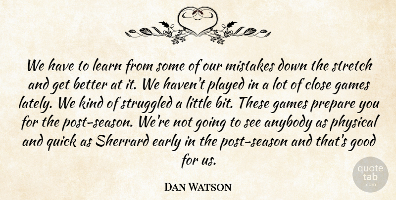 Dan Watson Quote About Anybody, Close, Early, Games, Good: We Have To Learn From...