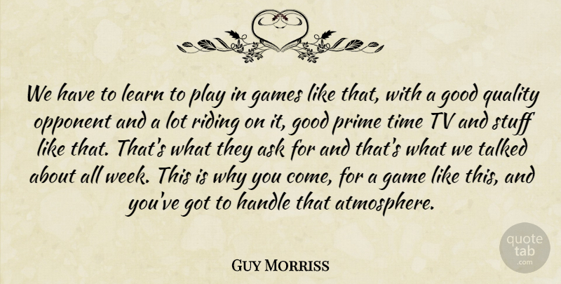 Guy Morriss Quote About Ask, Games, Good, Handle, Learn: We Have To Learn To...