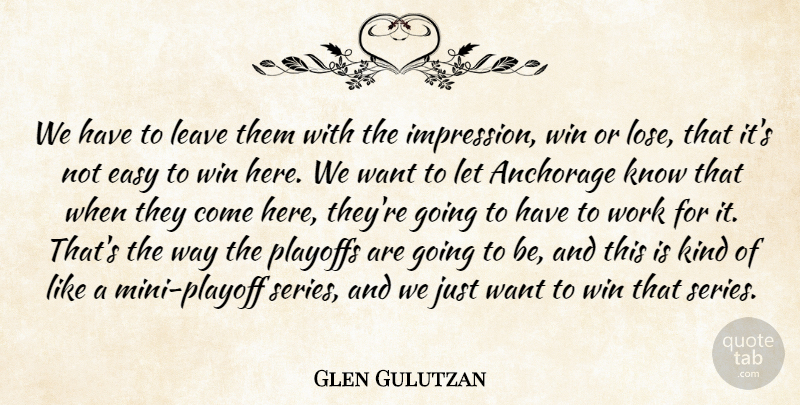 Glen Gulutzan Quote About Easy, Leave, Playoffs, Win, Work: We Have To Leave Them...