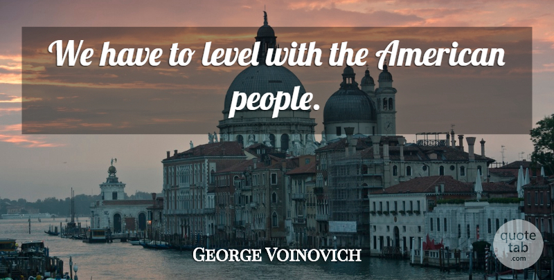 George Voinovich Quote About Level: We Have To Level With...