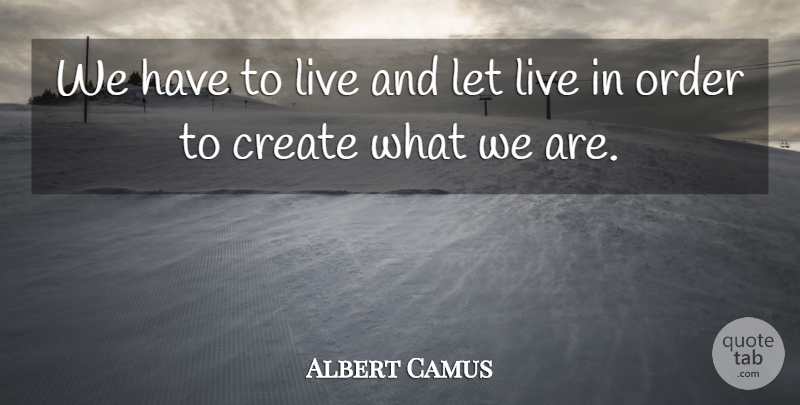 Albert Camus Quote About Order, Idealism, Live And Let Live: We Have To Live And...