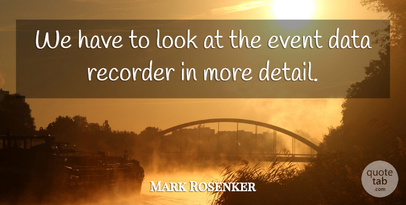 Mark Rosenker Quote About Data, Event, Recorder: We Have To Look At...
