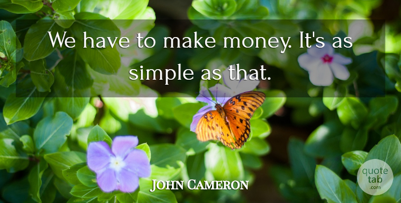 John Cameron Quote About Money, Simple: We Have To Make Money...