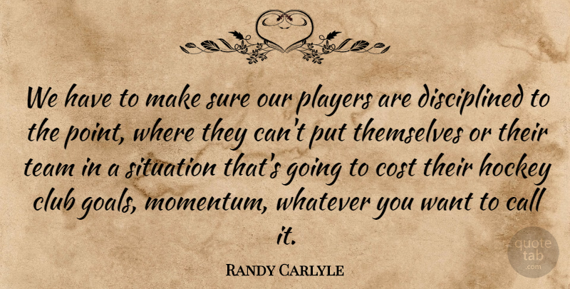 Randy Carlyle Quote About Call, Club, Cost, Hockey, Players: We Have To Make Sure...