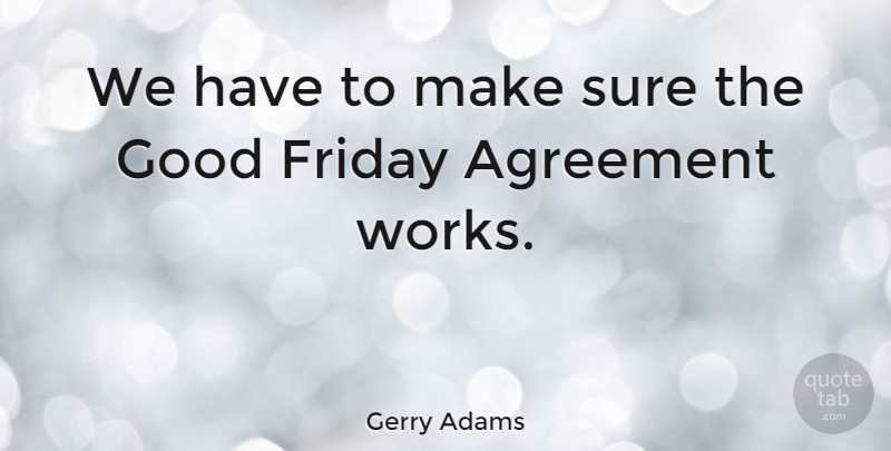 Gerry Adams Quote About Friday, Happy Friday, Agreement: We Have To Make Sure...