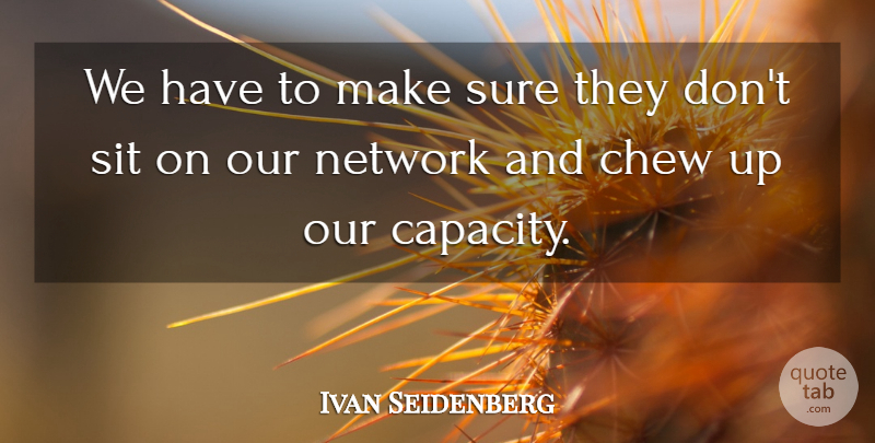 Ivan Seidenberg Quote About Chew, Network, Sit, Sure: We Have To Make Sure...