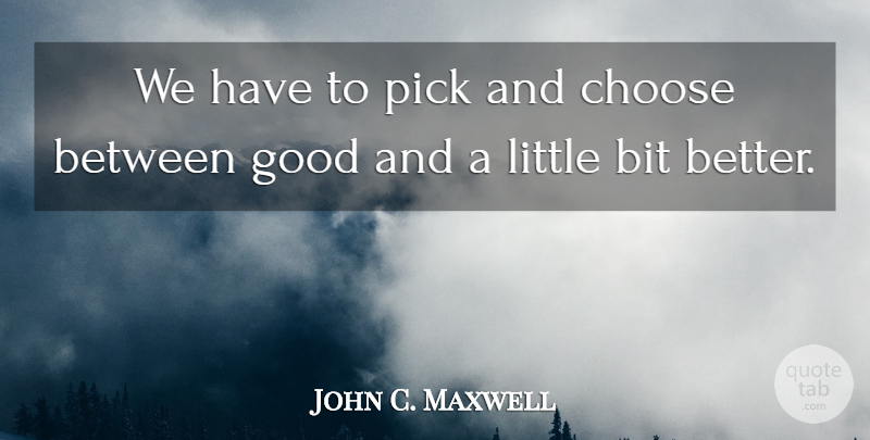 John C. Maxwell Quote About Leadership, Littles, Picks: We Have To Pick And...