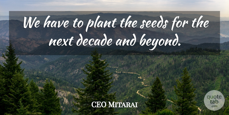 CEO Mitarai Quote About Decade, Next, Plant, Seeds: We Have To Plant The...