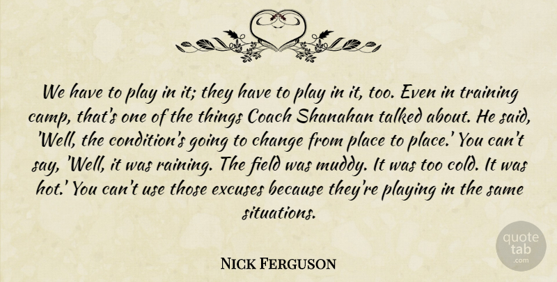 Nick Ferguson Quote About Change, Coach, Excuses, Field, Playing: We Have To Play In...