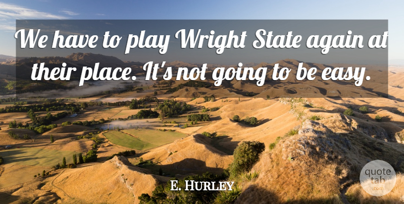 E. Hurley Quote About Again, State: We Have To Play Wright...