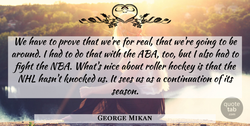 George Mikan Quote About Fight, Hockey, Knocked, Nice, Prove: We Have To Prove That...