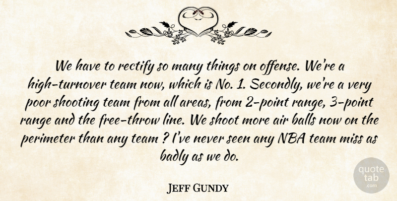 Jeff Gundy Quote About Air, Badly, Balls, Miss, Nba: We Have To Rectify So...