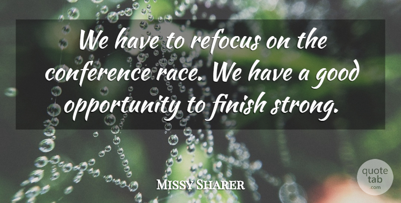 Missy Sharer Quote About Conference, Finish, Good, Opportunity: We Have To Refocus On...