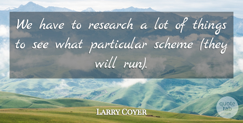 Larry Coyer Quote About Particular, Research, Scheme: We Have To Research A...