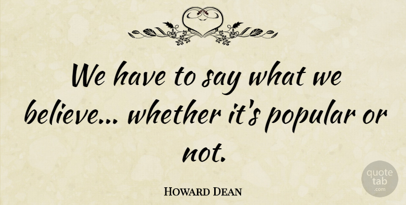 Howard Dean Quote About Believe: We Have To Say What...