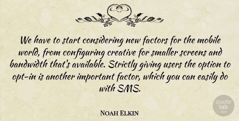 Noah Elkin Quote About Bandwidth, Creative, Easily, Factors, Giving: We Have To Start Considering...