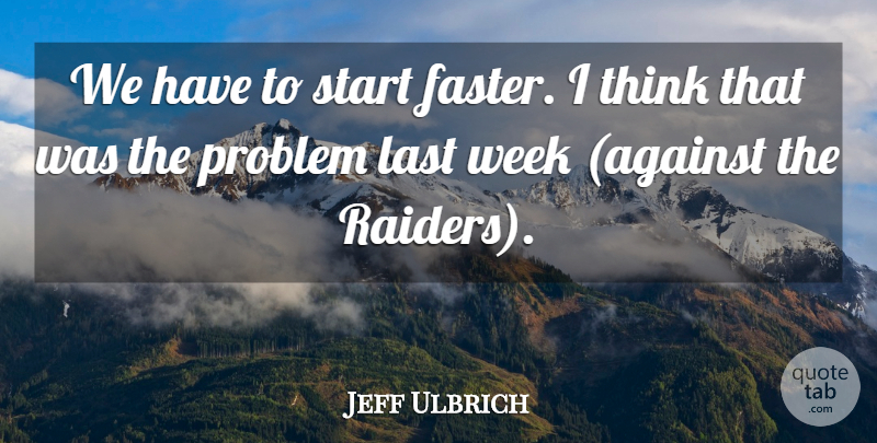 Jeff Ulbrich Quote About Last, Problem, Start, Week: We Have To Start Faster...