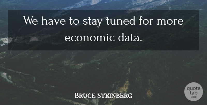 Bruce Steinberg Quote About Economic, Stay: We Have To Stay Tuned...