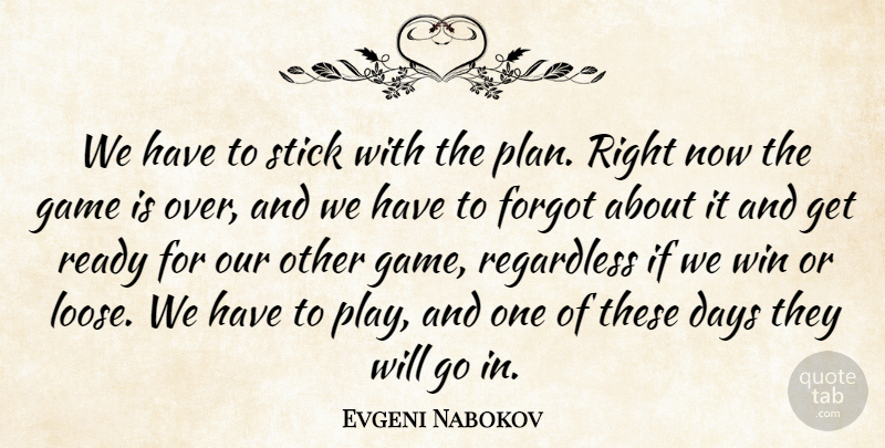 Evgeni Nabokov Quote About Days, Forgot, Game, Ready, Regardless: We Have To Stick With...