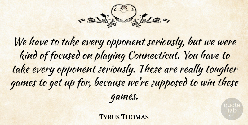Tyrus Thomas Quote About Focused, Games, Opponent, Playing, Supposed: We Have To Take Every...