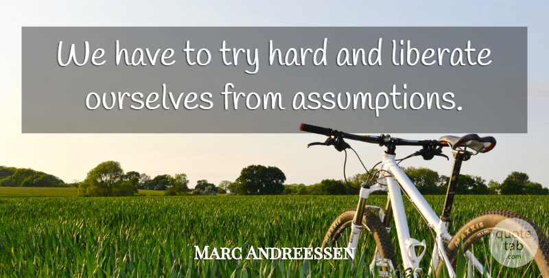 Marc Andreessen Quote About Hard, Liberate, Ourselves: We Have To Try Hard...
