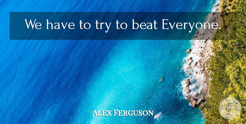 Alex Ferguson Quote About Trying, Beats: We Have To Try To...