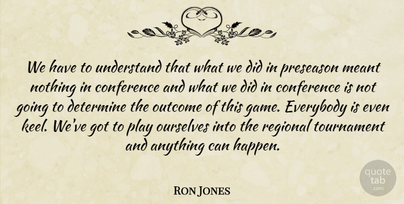 Ron Jones Quote About Conference, Determine, Everybody, Meant, Ourselves: We Have To Understand That...