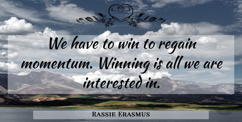Rassie Erasmus Quote About Interested, Regain, Win, Winning: We Have To Win To...