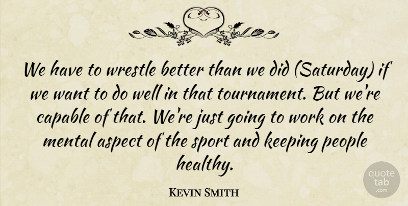 Kevin Smith Quote About Aspect, Capable, Keeping, Mental, People: We Have To Wrestle Better...