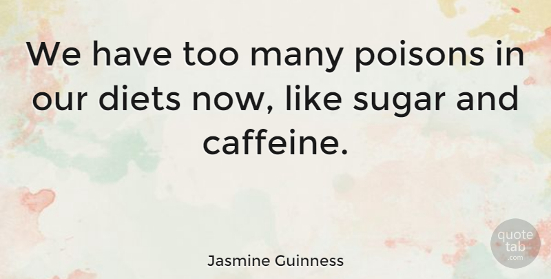 Jasmine Guinness Quote About Sugar, Poison, Caffeine: We Have Too Many Poisons...