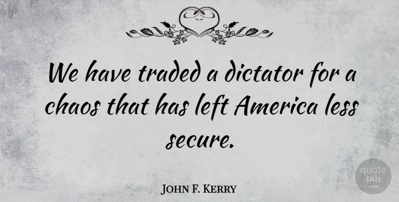 John F. Kerry Quote About America, Left, Less, Traded: We Have Traded A Dictator...