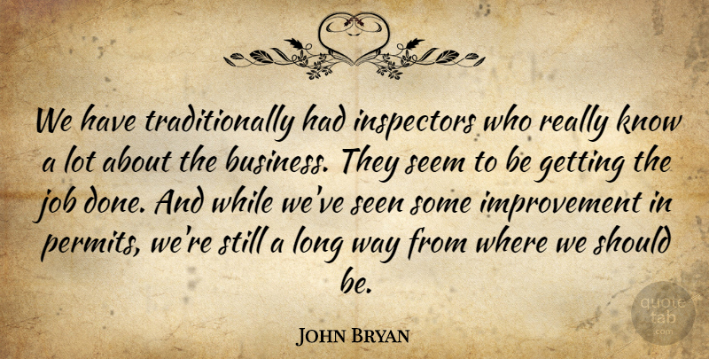 John Bryan Quote About Improvement, Job, Seem, Seen: We Have Traditionally Had Inspectors...