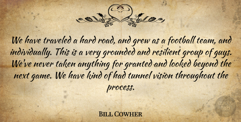 Bill Cowher Quote About Beyond, Football, Granted, Grew, Grounded: We Have Traveled A Hard...