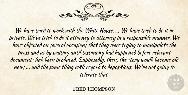 Fred Thompson Quote About Attorney, Documents, Happened, Manipulate, News: We Have Tried To Work...