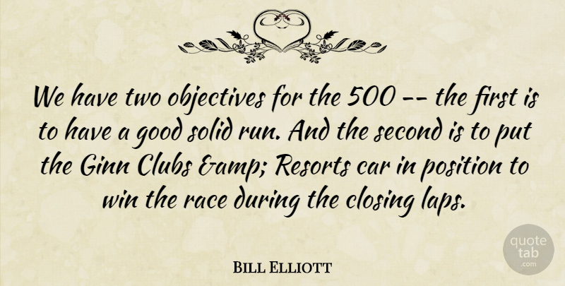 Bill Elliott Quote About Car, Closing, Clubs, Good, Objectives: We Have Two Objectives For...