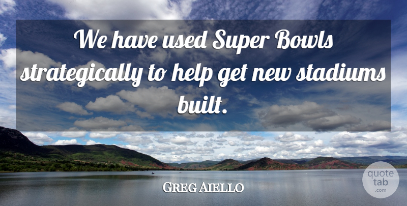 Greg Aiello Quote About Bowls, Help, Stadiums, Super: We Have Used Super Bowls...