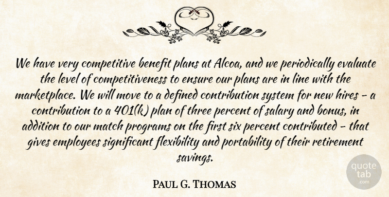 Paul G. Thomas Quote About Addition, Benefit, Defined, Employees, Ensure: We Have Very Competitive Benefit...