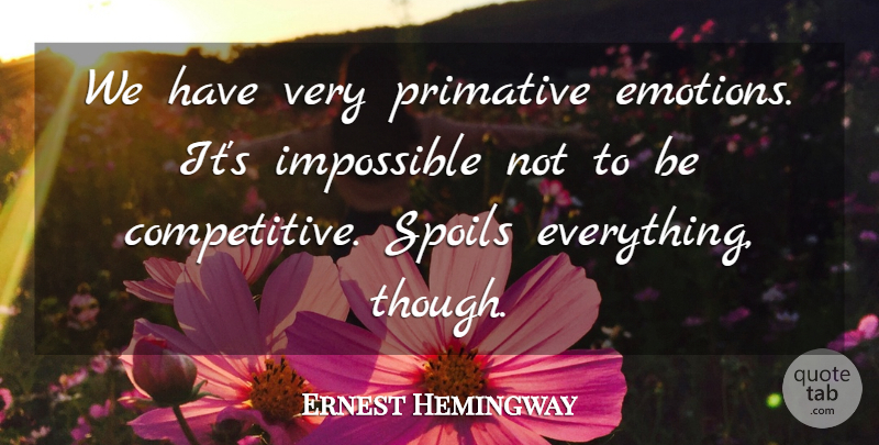 Ernest Hemingway Quote About Impossible, Emotion, Spoil: We Have Very Primative Emotions...