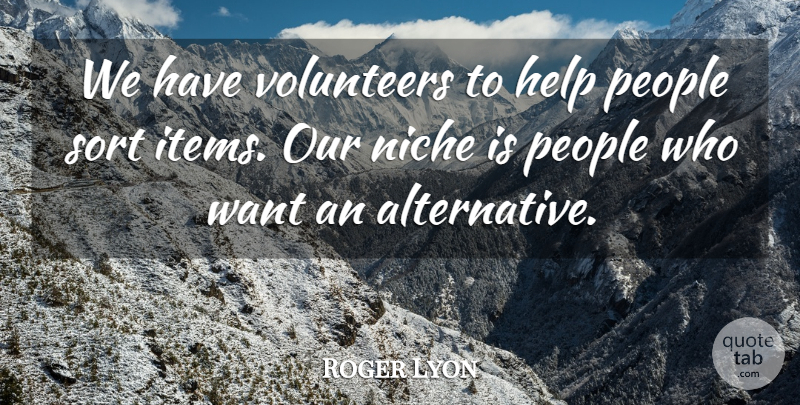 Roger Lyon Quote About Help, Niche, People, Sort, Volunteers: We Have Volunteers To Help...