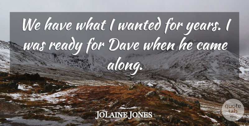 JoLaine Jones Quote About Came, Dave, Ready: We Have What I Wanted...