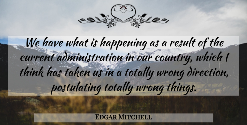 Edgar Mitchell Quote About Country, Taken, Thinking: We Have What Is Happening...