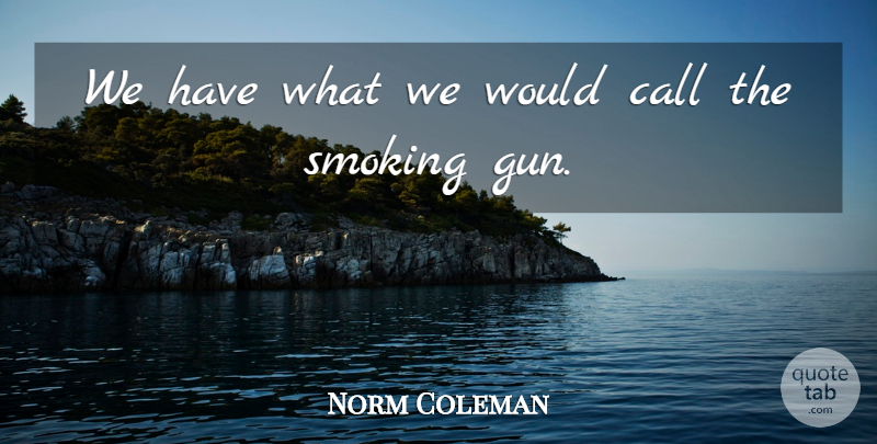 Norm Coleman Quote About Call, Smoking: We Have What We Would...