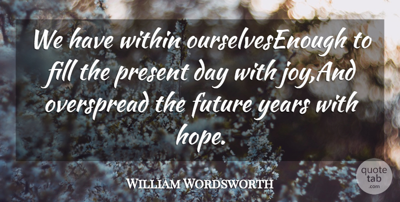 William Wordsworth Quote About Fill, Future, Present, Within: We Have Within Ourselvesenough To...