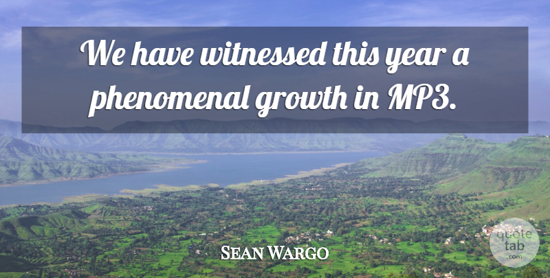 Sean Wargo Quote About Growth, Phenomenal, Witnessed, Year: We Have Witnessed This Year...