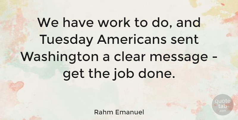 Rahm Emanuel Quote About Clear, Job, Sent, Washington, Work: We Have Work To Do...