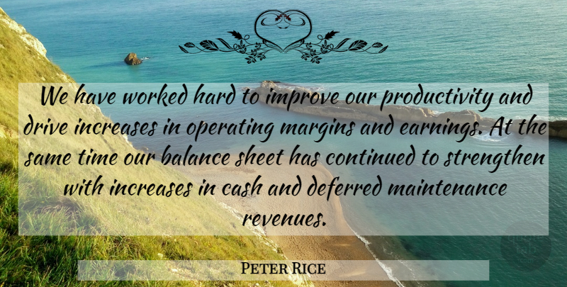 Peter Rice Quote About Balance, Cash, Continued, Deferred, Drive: We Have Worked Hard To...