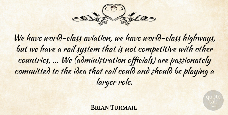 Brian Turmail Quote About Committed, Larger, Playing, Rail, System: We Have World Class Aviation...