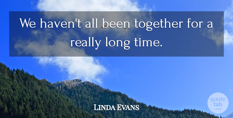 Linda Evans Quote About Together: We Havent All Been Together...