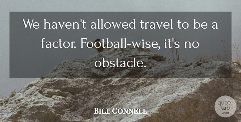 Bill Connell Quote About Allowed, Travel: We Havent Allowed Travel To...